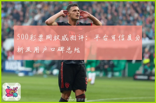 500彩票网权威测评：平台可信度分析及用户口碑总结