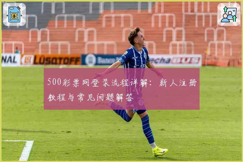500彩票网登录流程详解：新人注册教程与常见问题解答