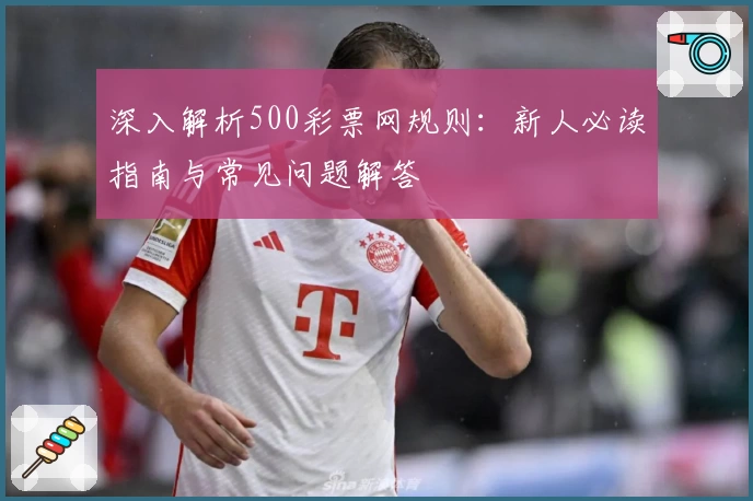 深入解析500彩票网规则：新人必读指南与常见问题解答
