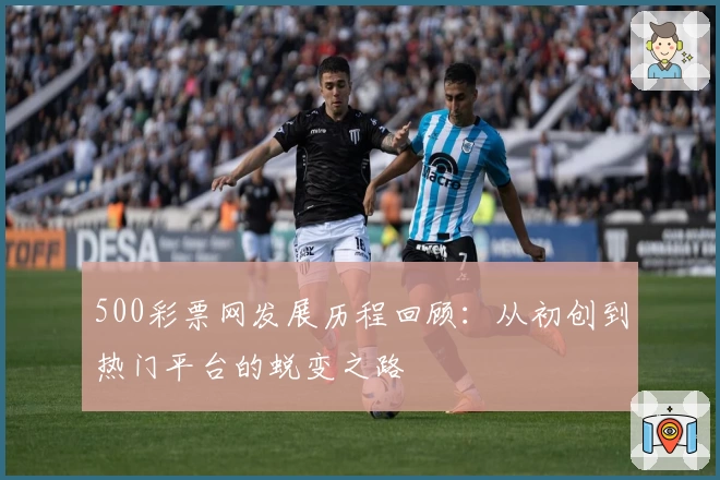 500彩票网发展历程回顾：从初创到热门平台的蜕变之路