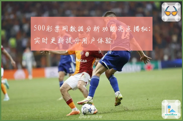 500彩票网数据分析功能亮点揭秘：实时更新提升用户体验