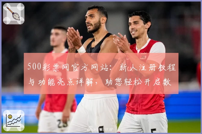 500彩票网官方网站：新人注册教程与功能亮点详解，助您轻松开启数字化服务体验