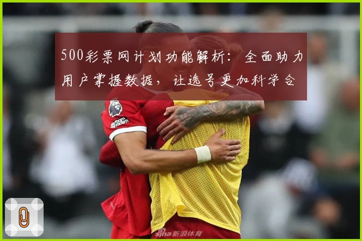 500彩票网计划功能解析：全面助力用户掌握数据，让选号更加科学合理
