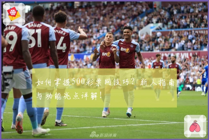 如何掌握500彩票网技巧？新人指南与功能亮点详解！