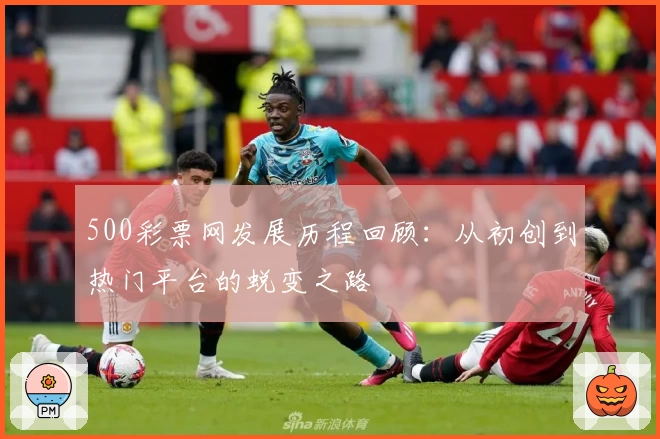 500彩票网发展历程回顾：从初创到热门平台的蜕变之路