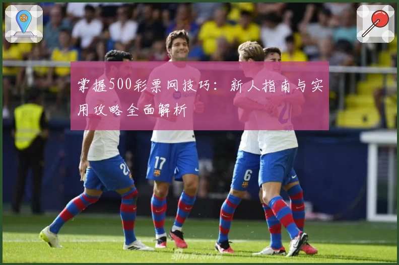 掌握500彩票网技巧：新人指南与实用攻略全面解析