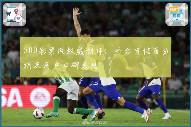 500彩票网权威测评：平台可信度分析及用户口碑总结