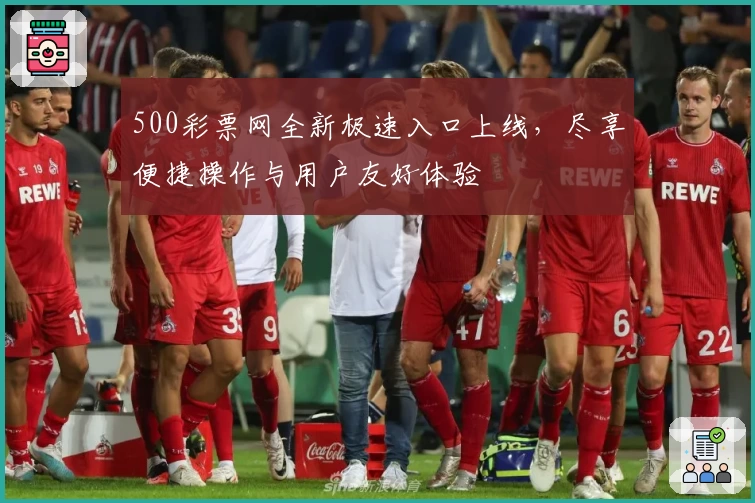 500彩票网全新极速入口上线，尽享便捷操作与用户友好体验