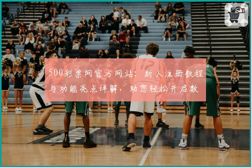 500彩票网官方网站：新人注册教程与功能亮点详解，助您轻松开启数字化服务体验