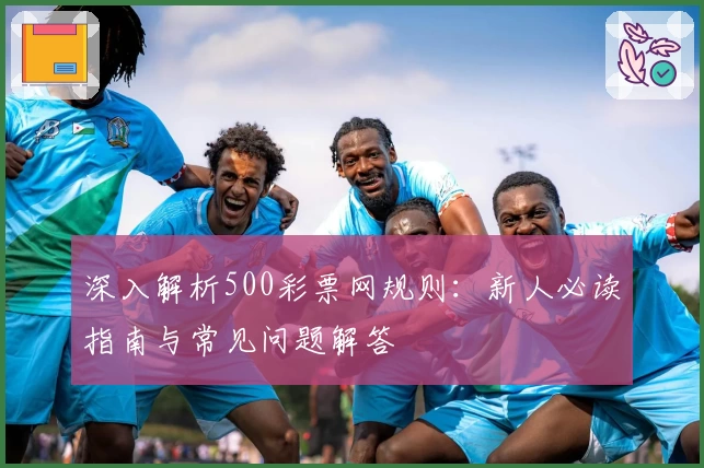 深入解析500彩票网规则：新人必读指南与常见问题解答