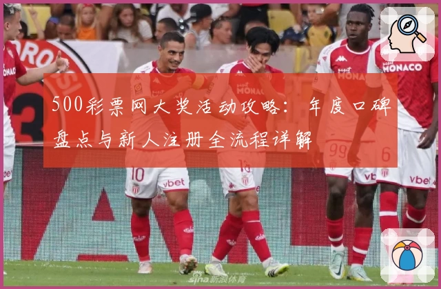 500彩票网大奖活动攻略：年度口碑盘点与新人注册全流程详解