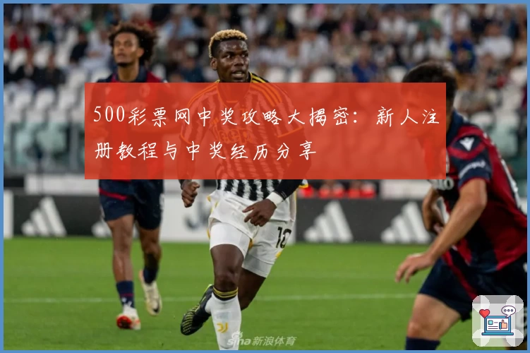 500彩票网中奖攻略大揭密：新人注册教程与中奖经历分享