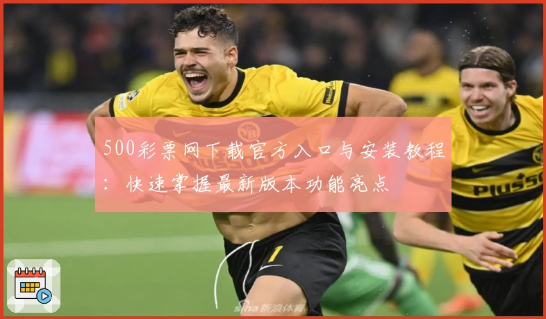 500彩票网下载官方入口与安装教程：快速掌握最新版本功能亮点