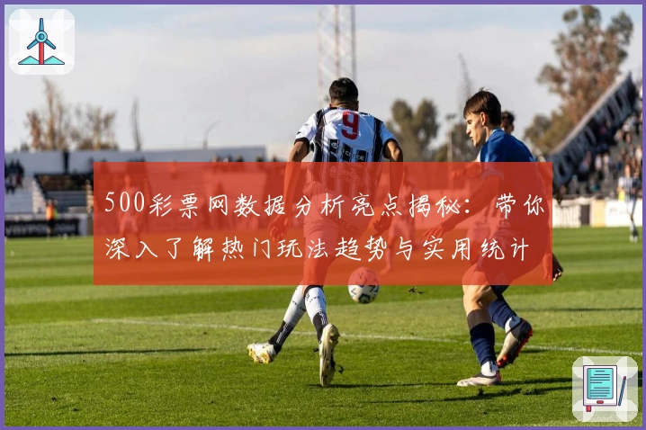 500彩票网数据分析亮点揭秘：带你深入了解热门玩法趋势与实用统计功能