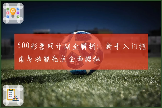 500彩票网计划全解析：新手入门指南与功能亮点全面揭秘
