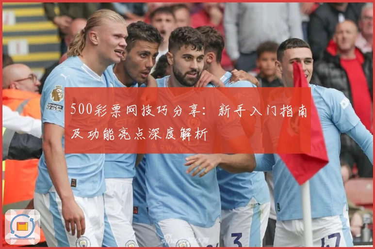 500彩票网技巧分享：新手入门指南及功能亮点深度解析