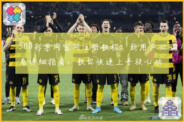 500彩票网官网注册教程：新用户必看详细指南，教你快速上手核心功能体验