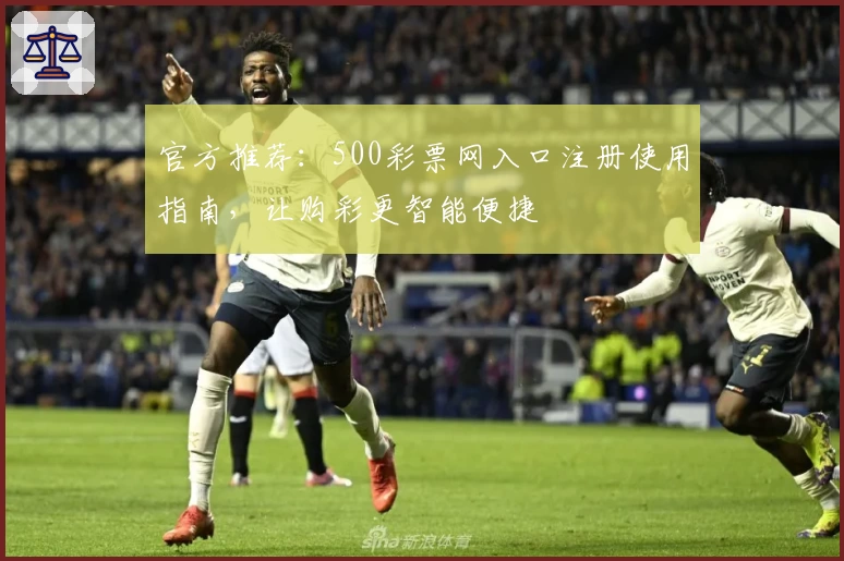 官方推荐：500彩票网入口注册使用指南，让购彩更智能便捷