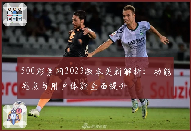 500彩票网2023版本更新解析：功能亮点与用户体验全面提升