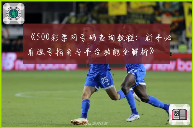 《500彩票网号码查询教程：新手必看选号指南与平台功能全解析》