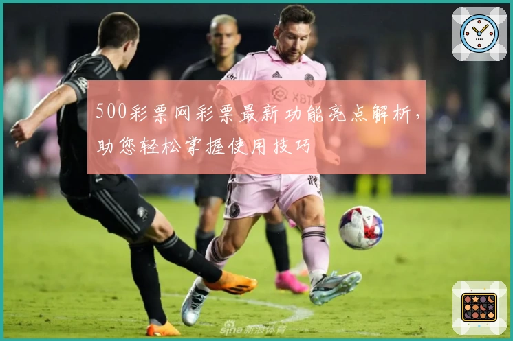500彩票网彩票最新功能亮点解析，助您轻松掌握使用技巧