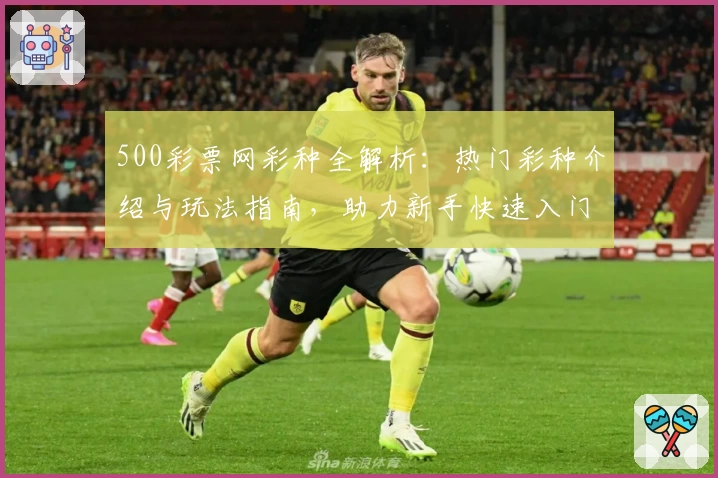 500彩票网彩种全解析：热门彩种介绍与玩法指南，助力新手快速入门